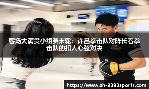 客场大满贯小组赛末轮：许昌拳击队对阵长春拳击队的扣人心弦对决